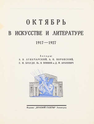 Октябрь в искусстве и литературе. 1917–1927 / Авторы: А.В. Луначарский, А.К. Воронский, Е.М. Браудо [и др.]. Л.: Изд. «Красной газеты», [1927].